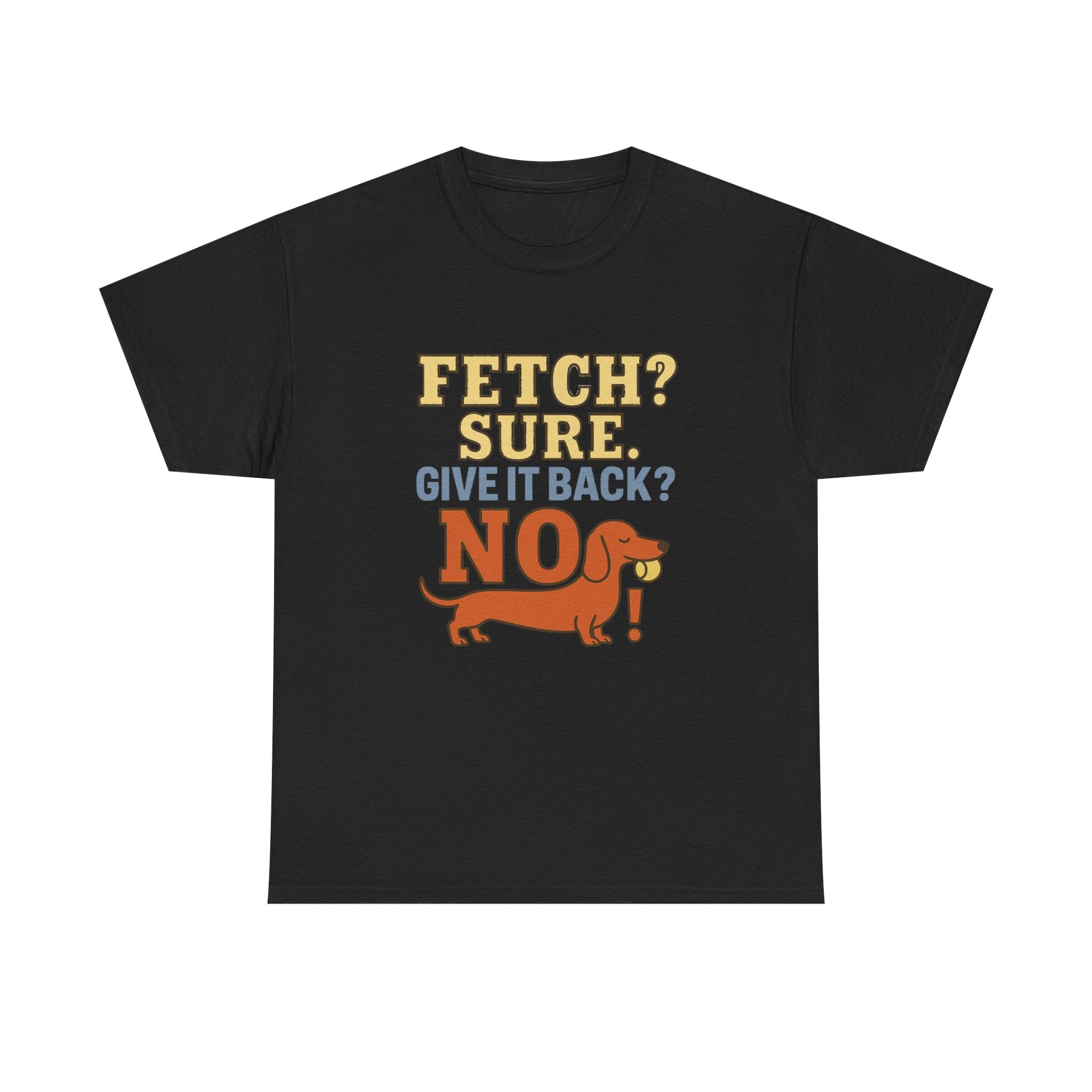 Fetch? Sure. Give It Back? No! - Funny Dachshund Tee
