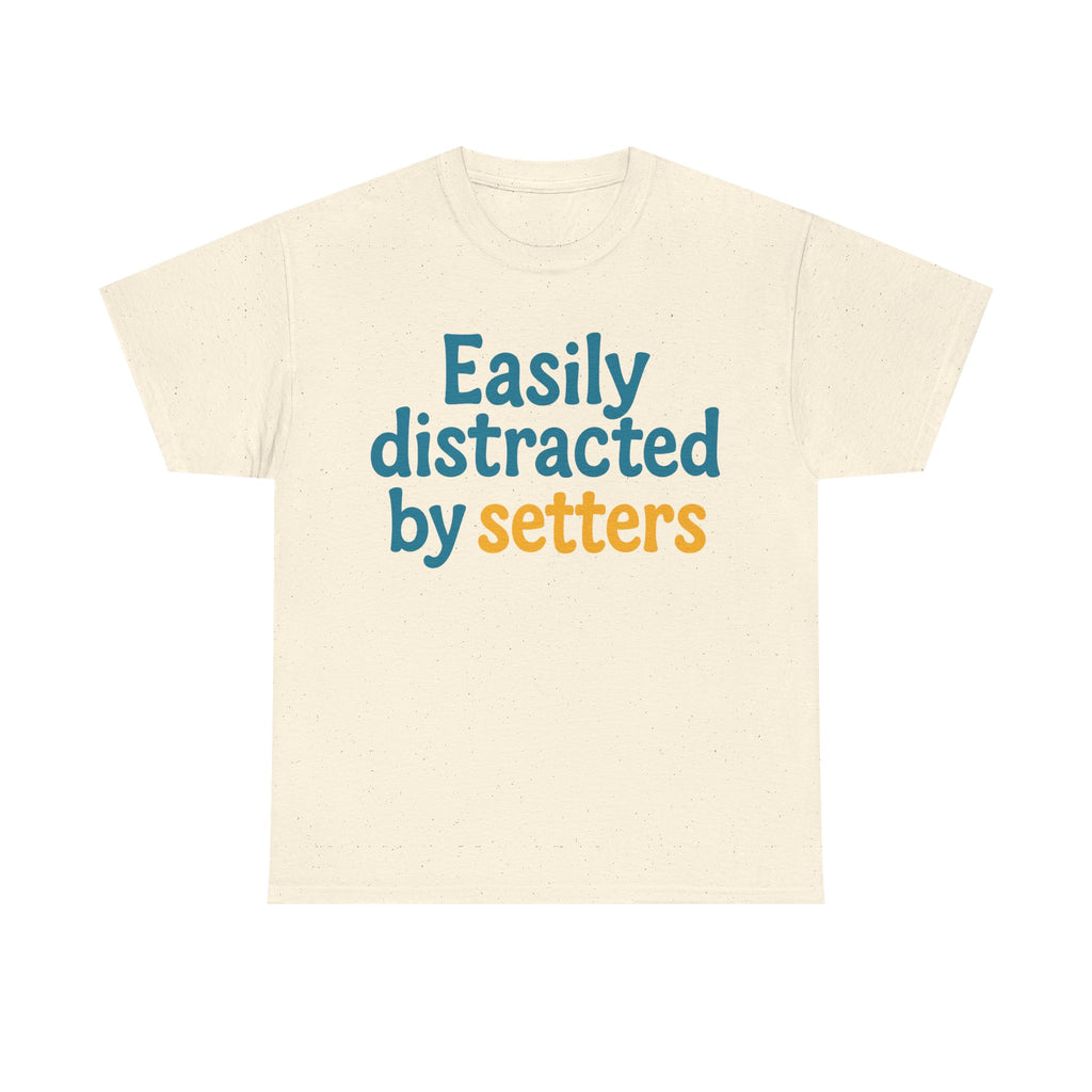 We love our setters! "Easily distracted by setters" T-shirt