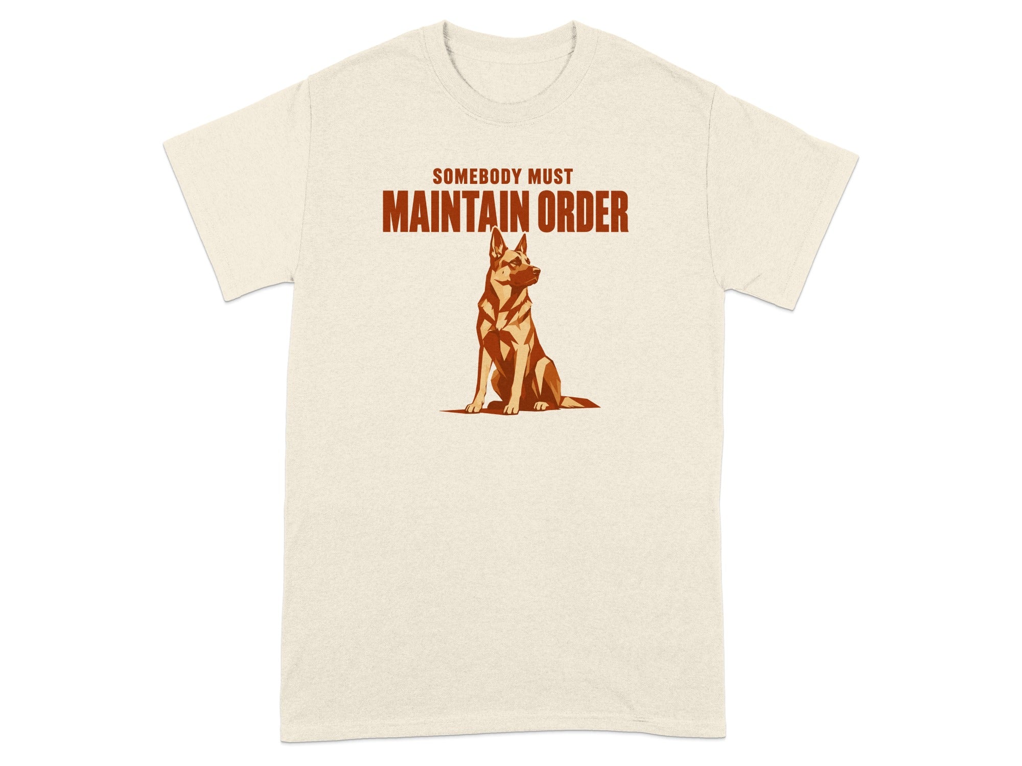 Cream t-shirt with "SOMEBODY MUST MAINTAIN ORDER" and a German Shepherd.