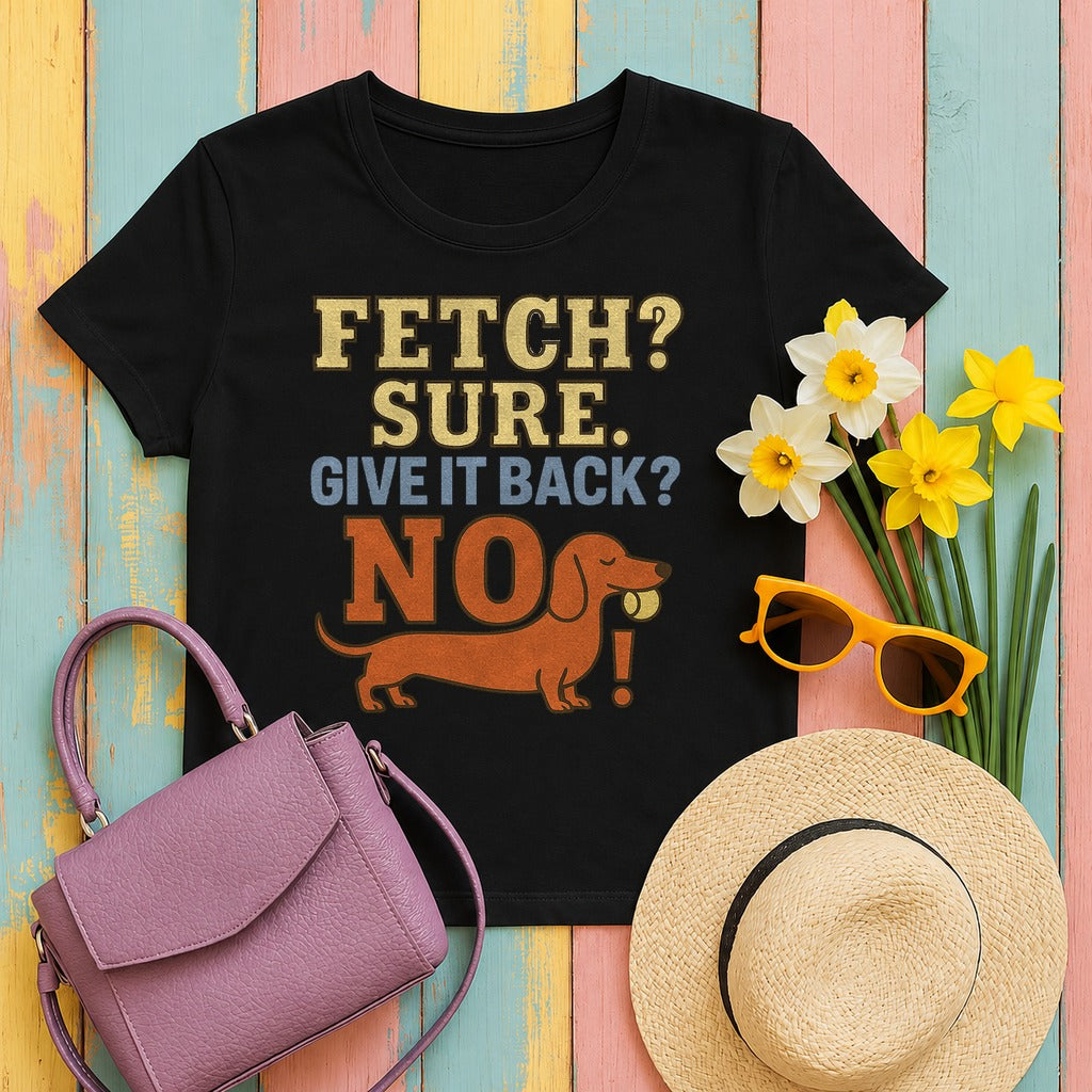 Fetch? Sure. Give It Back? No! - Funny Dachshund T-shirt in Black