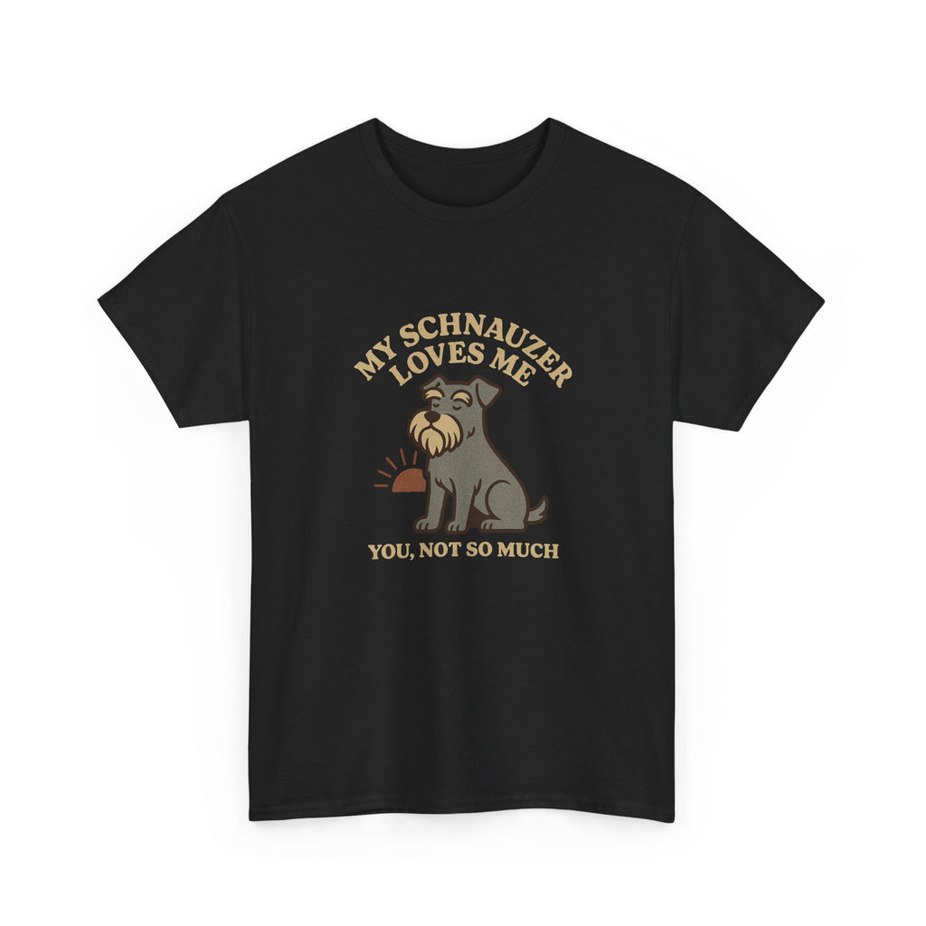 My Schnauzer Loves Me, You Not So Much - Funny Schnauzer Tee