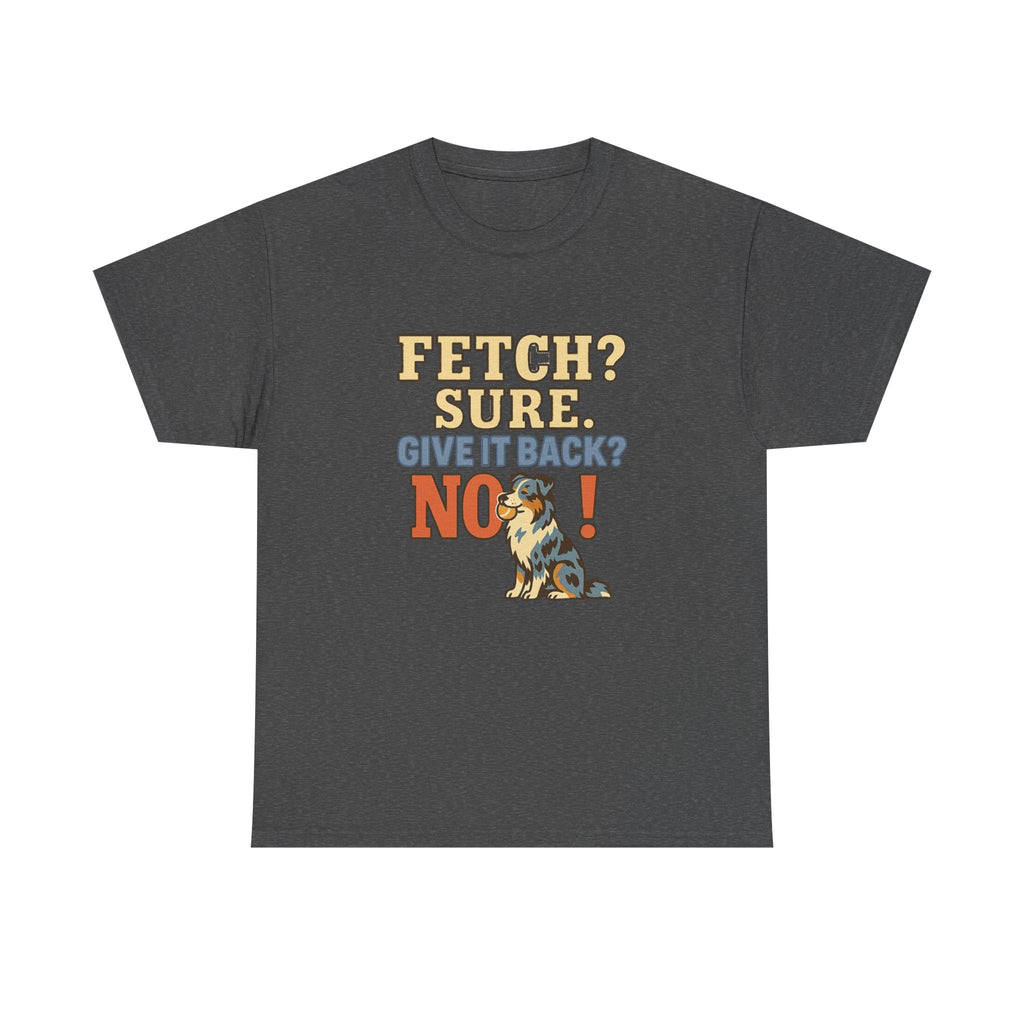 Fetch? Sure. Give It Back? No! - Funny Australian Shepherd Tee