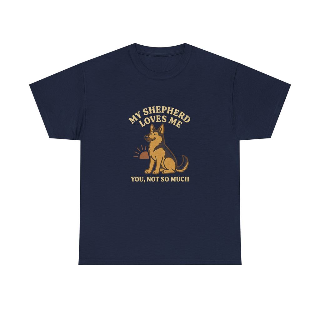 My German Shepherd Loves Me, You Not So Much - Funny German Shepherd Tee
