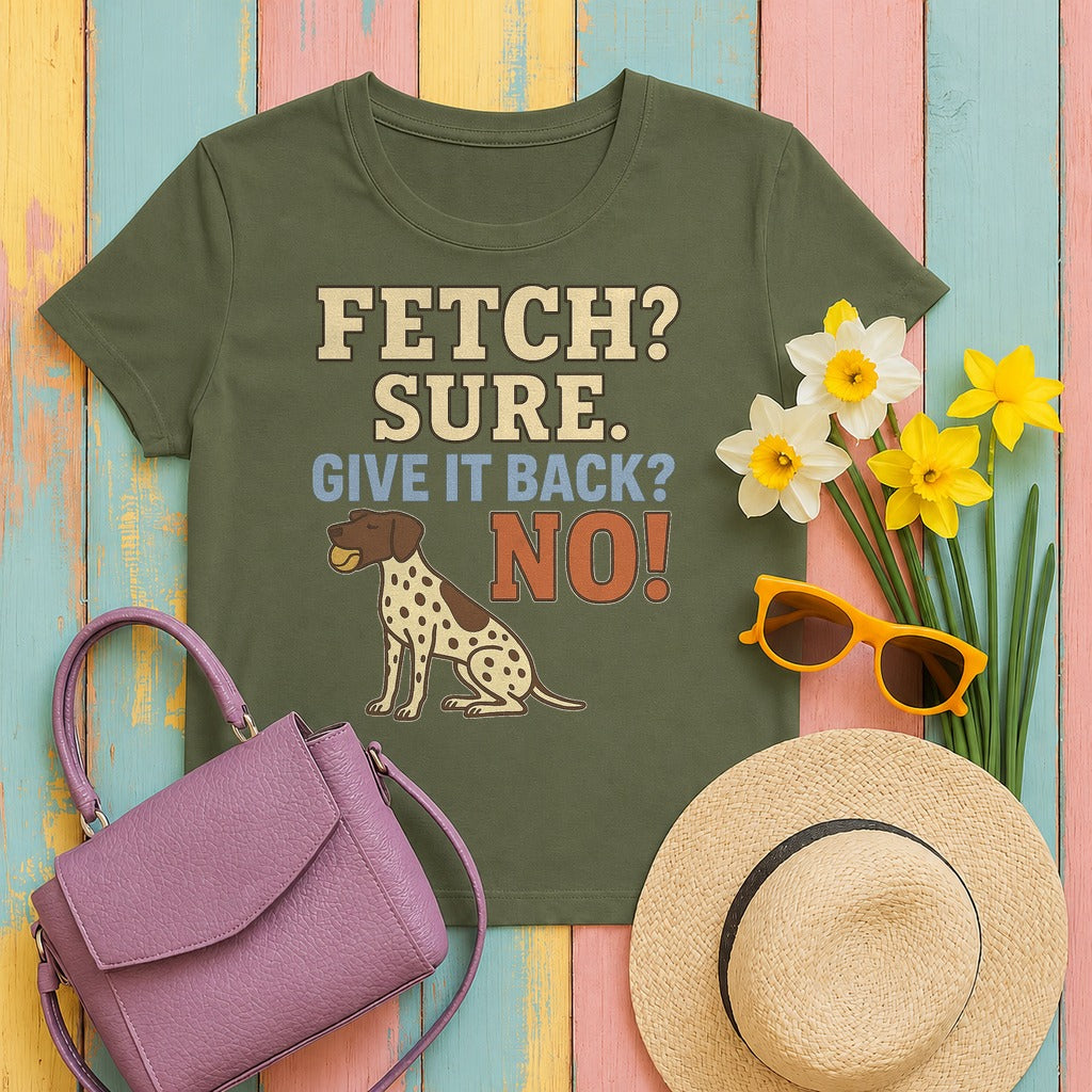 Fetch? Sure. Give It Back? No! - Funny German Shorthaired Pointer T-shirt in Military Green