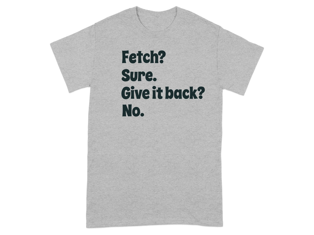Fetch Sure Give It Back No Quote T-Shirt