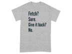 Fetch Sure Give It Back No Funny Grey T-shirt