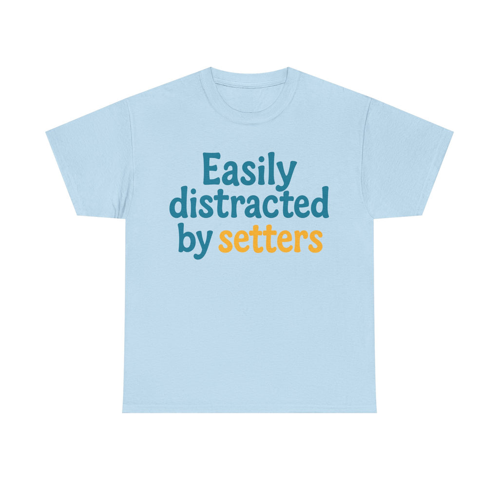 We love our setters! "Easily distracted by setters" T-shirt