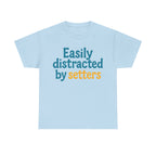We love our setters! "Easily distracted by setters" T-shirt