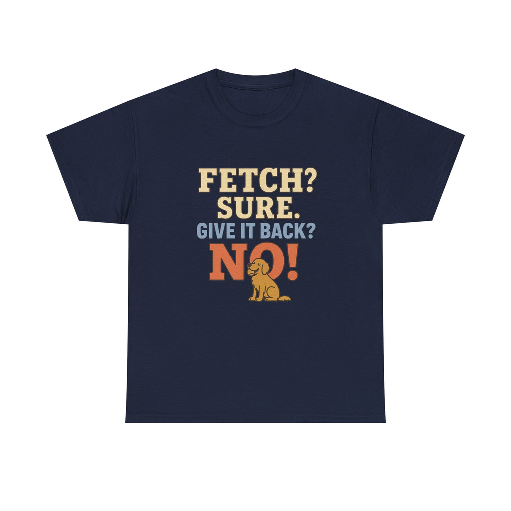 Fetch? Sure. Give It Back? No! - Funny Golden Retriever Tee