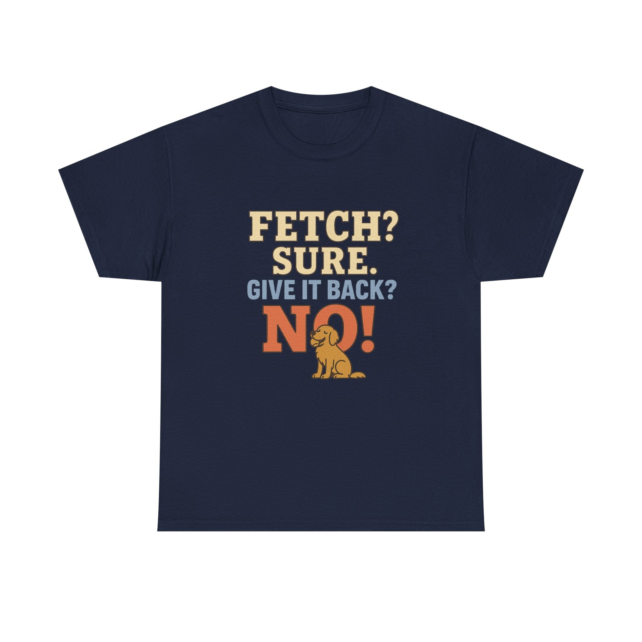 Fetch? Sure. Give It Back? No! - Funny Golden Retriever Tee