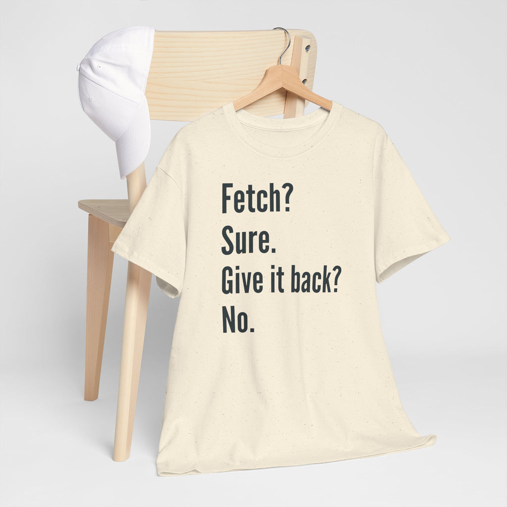 Textual design "Fetch? Sure. Give it back? No." t-shirt