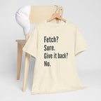 Textual design "Fetch? Sure. Give it back? No." t-shirt
