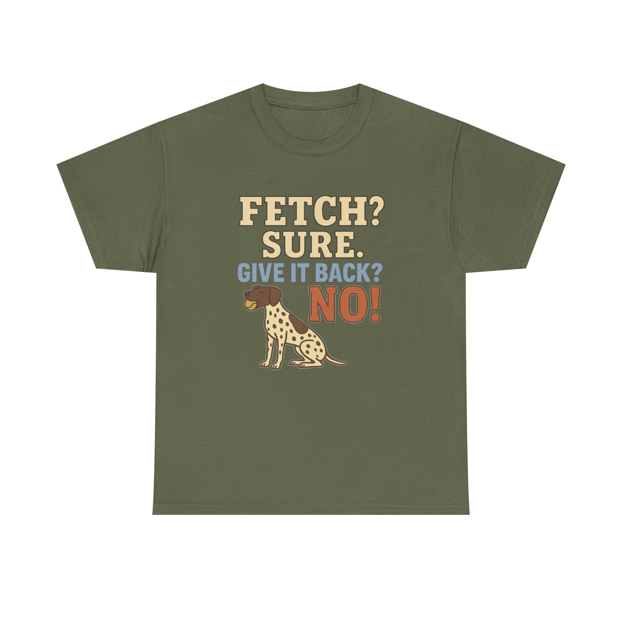 Fetch? Sure. Give It Back? No! - Funny German Shorthaired Pointer Tee