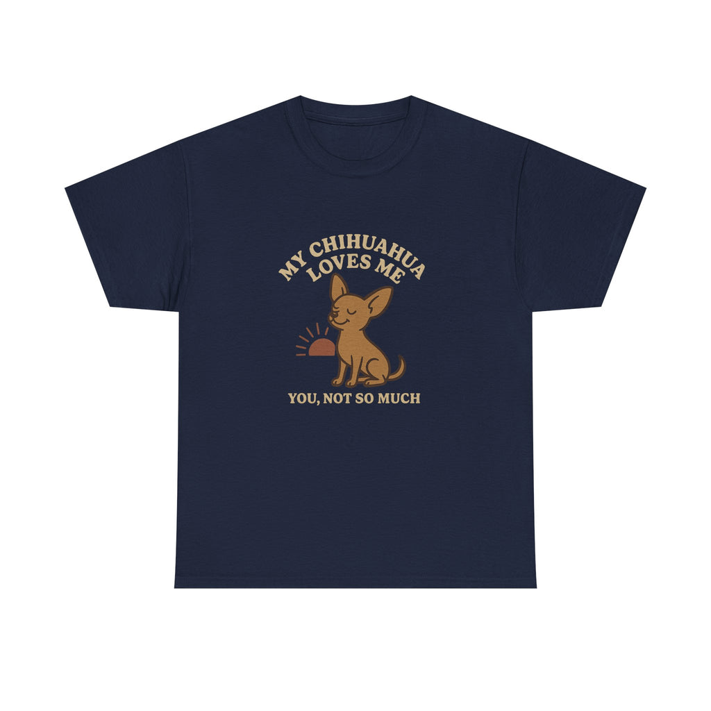 My Chihuahua Loves Me, You Not So Much - Funny Chihuahua Tee