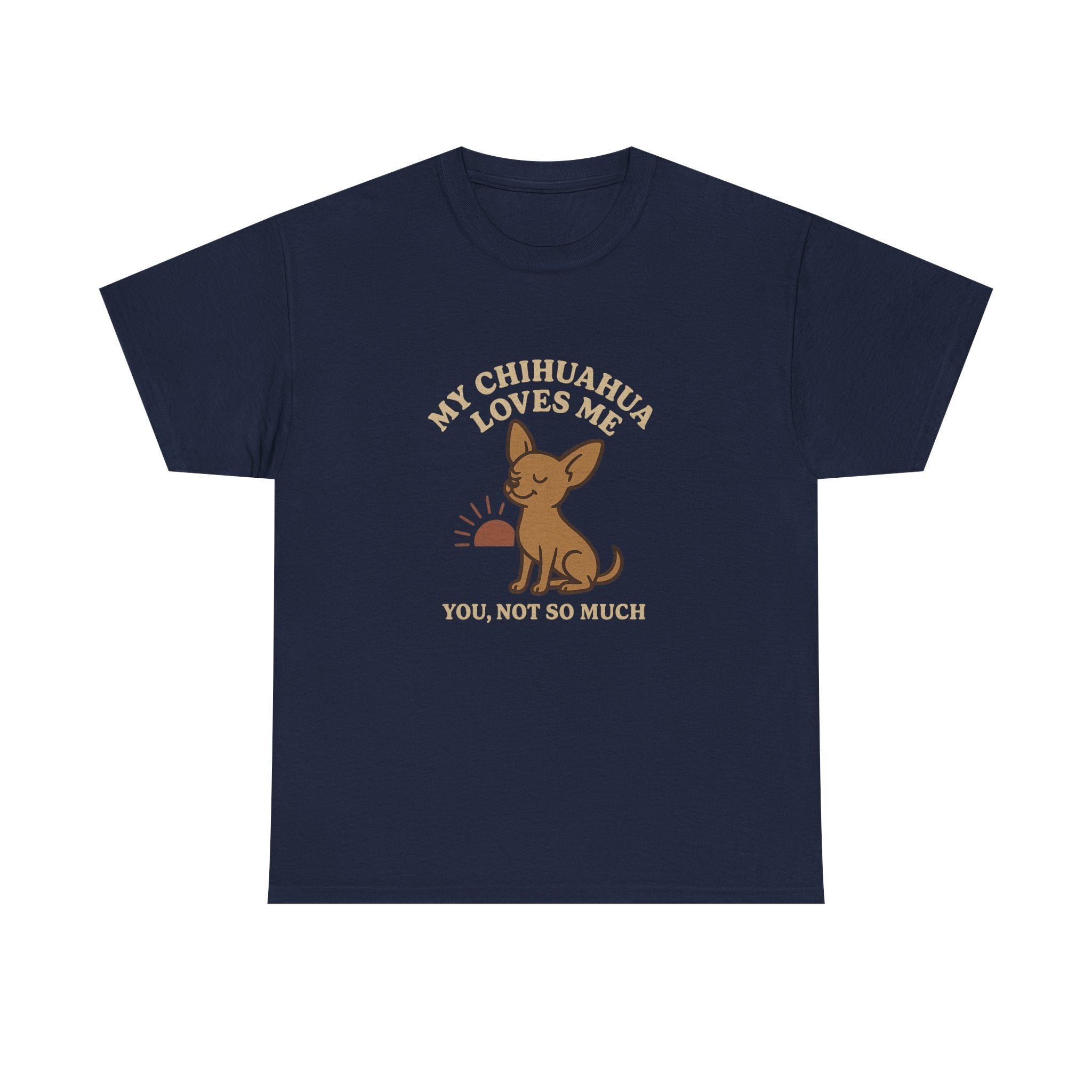My Chihuahua Loves Me, You Not So Much - Funny Chihuahua Tee