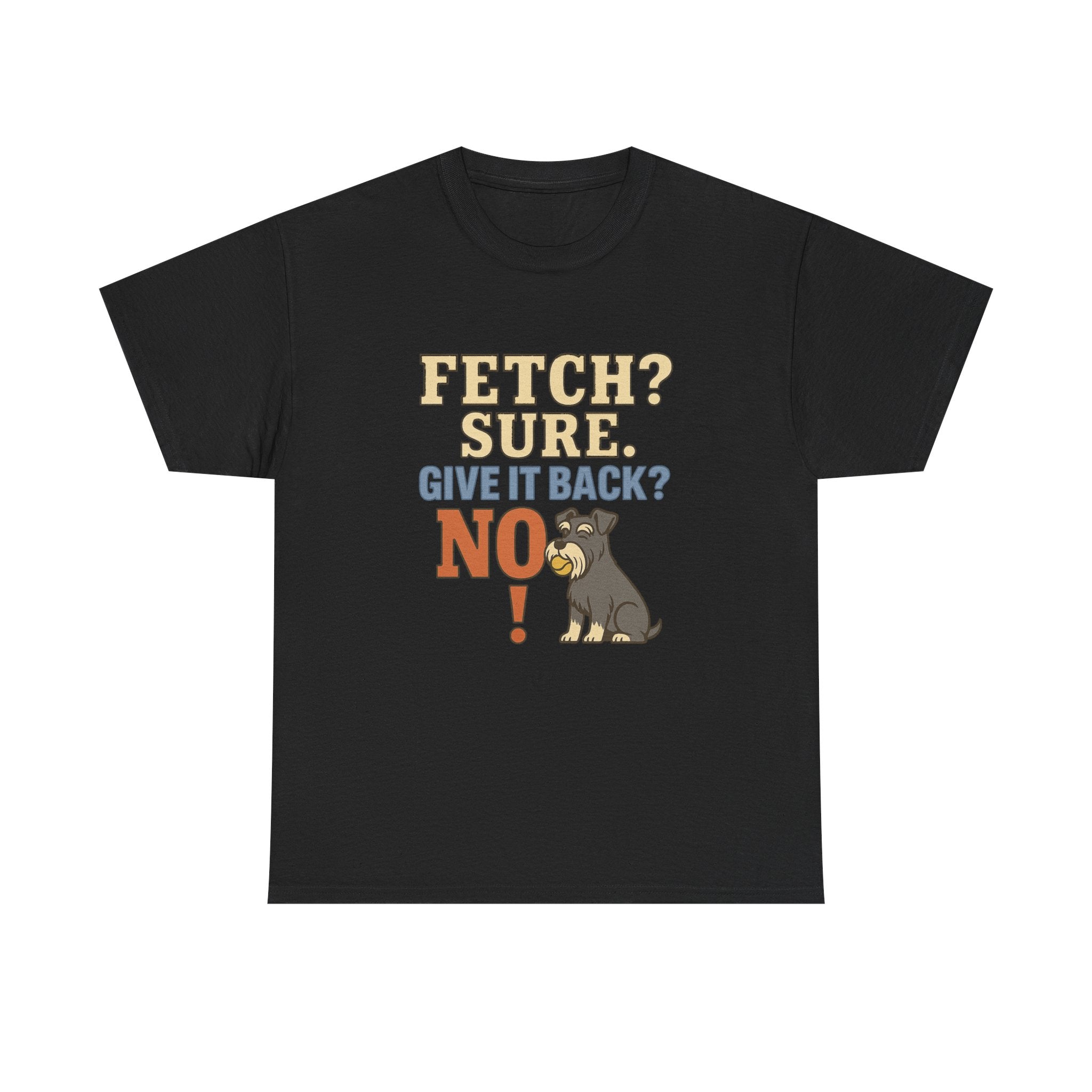 Fetch? Sure. Give It Back? No! - Funny Schnauzer Tee