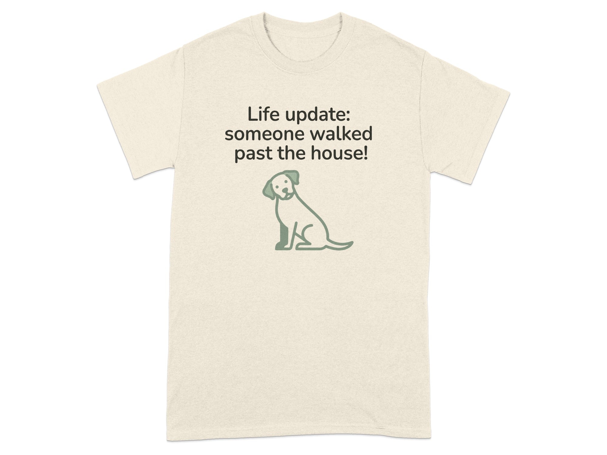 Cream t-shirt with a dog graphic and text "Life update: someone walked past the house!"