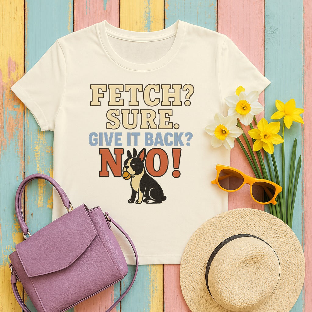 Fetch? Sure. Give It Back? No! - Funny Boston Terrier T-shirt in Natural
