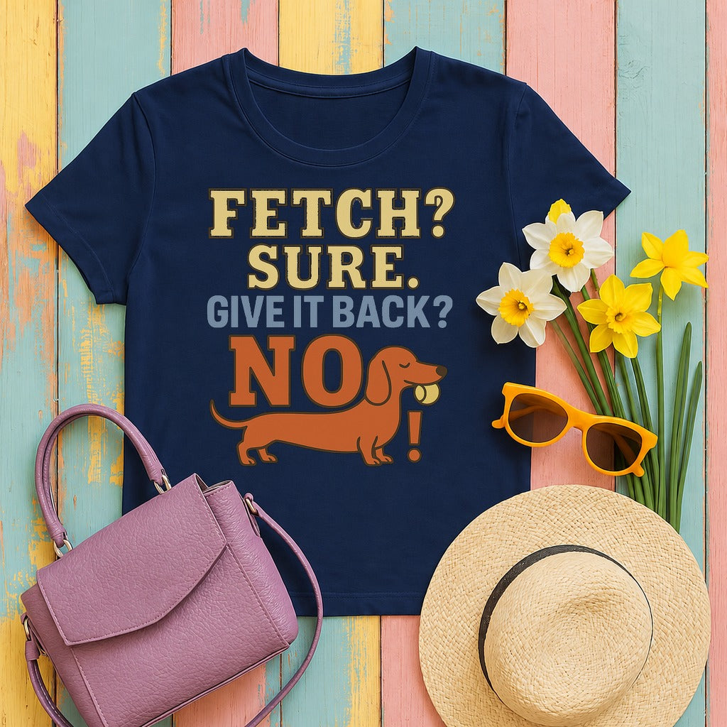 Fetch? Sure. Give It Back? No! - Funny Dachshund t-shirt