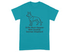 Teal t-shirt with German Shepherd outline and text I'd Be Much Happier With Another German Shepherd.
