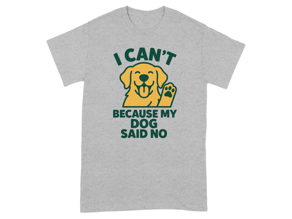I Can't Because My Dog Said No Funny T-shirt