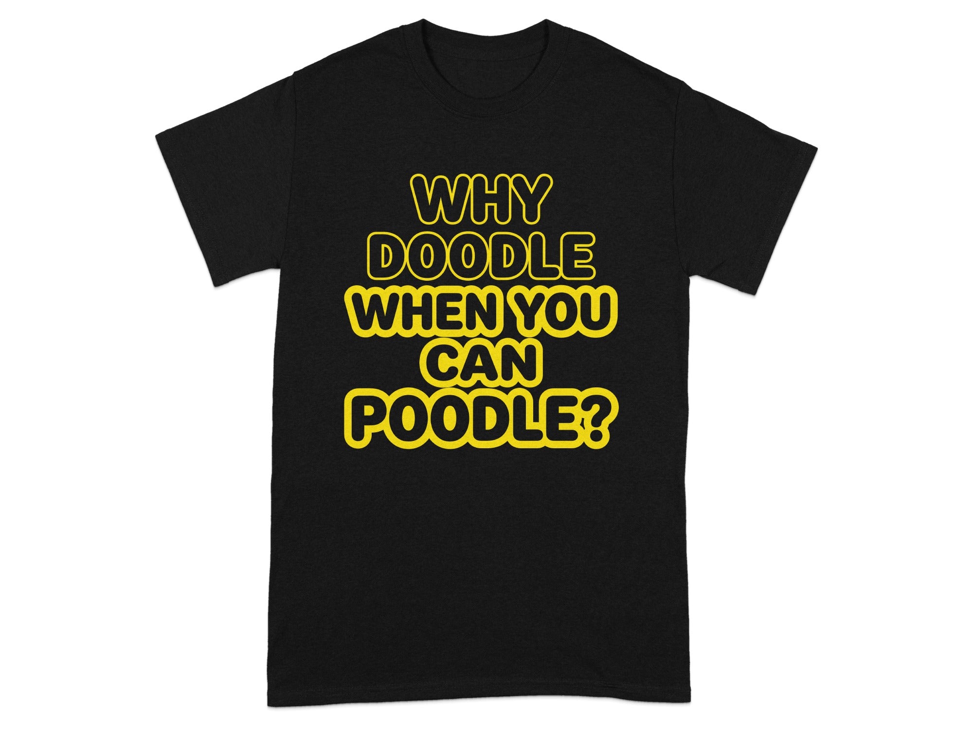 Black t-shirt with yellow text reading "WHY DOODLE WHEN YOU CAN POODLE?".