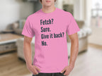 Fetch Sure Give it back No Quote T-shirt