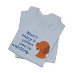 Vizsla Won't Enjoy It Unless You're Watching Tee