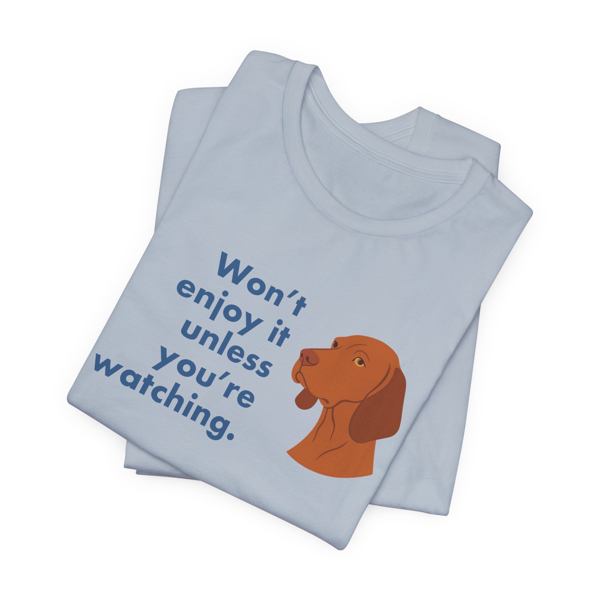 Vizsla Won't Enjoy It Unless You're Watching Tee