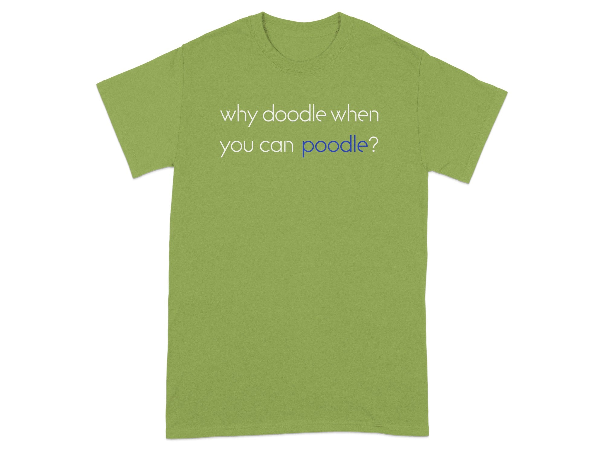 Green t-shirt with white text reading "why doodle when you can poodle?".
