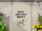 Why Are You Wet T-Shirt with Cute Wet Dog Design