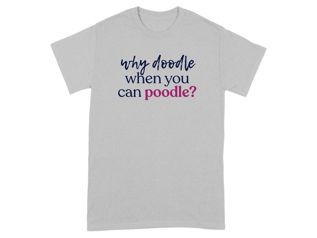 Grey t-shirt with text "why doodle when you can poodle?".