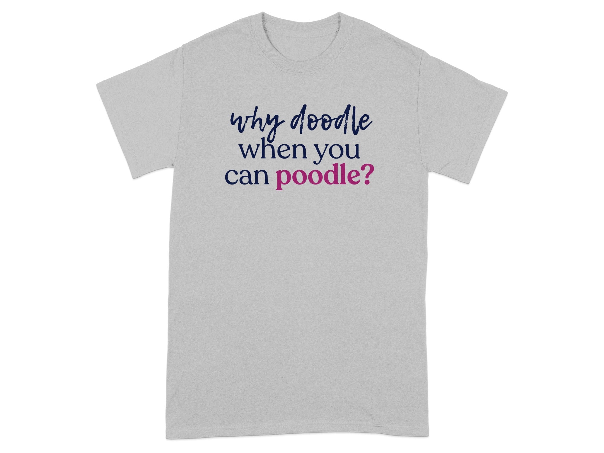 Grey t-shirt with text "why doodle when you can poodle?".