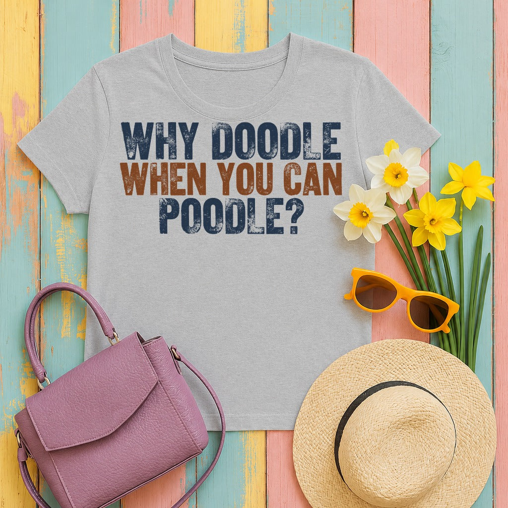 Why Doodle? Poodle Humor t-shirt