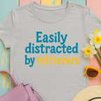 We love our retrievers! "Easily distracted by retrievers" T-shirt
