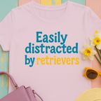 We love our retrievers! "Easily distracted by retrievers" T-shirt