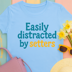 We love our setters! "Easily distracted by setters" T-shirt