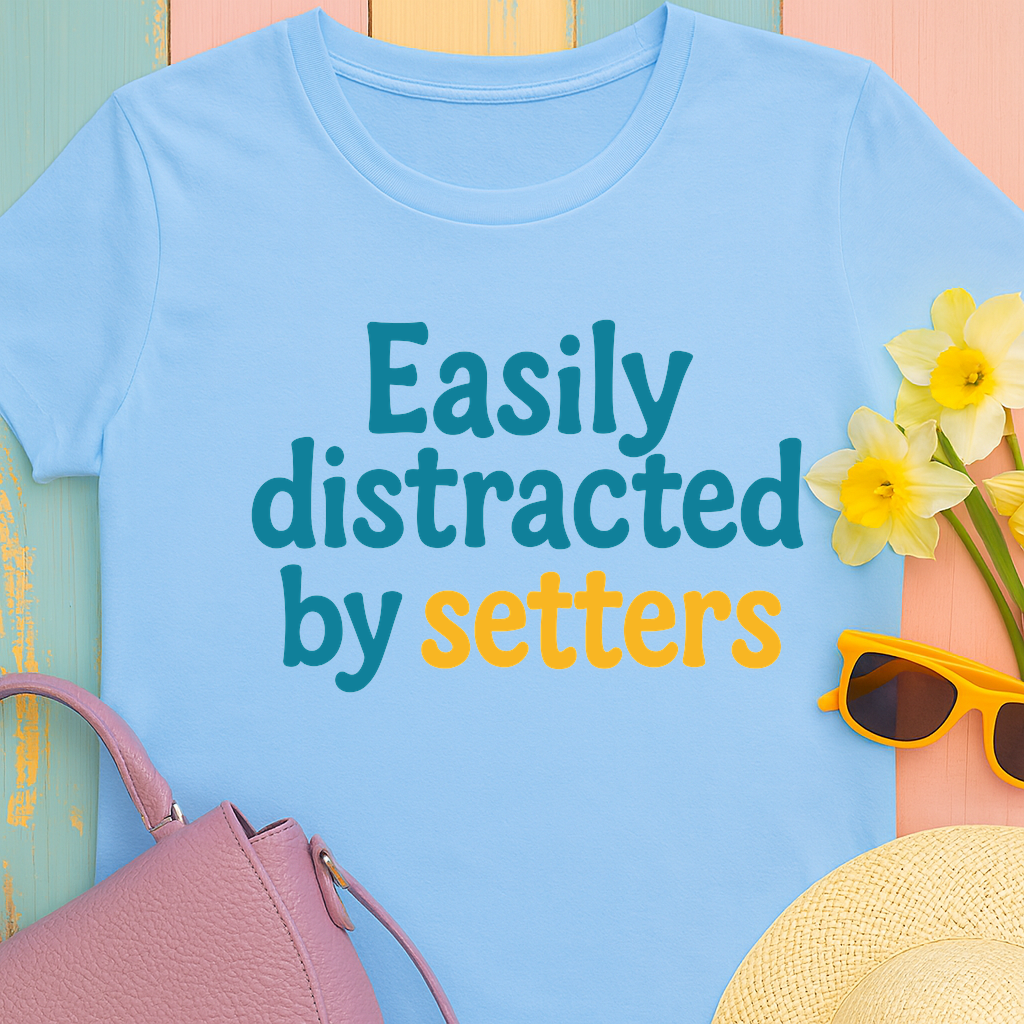 We love our setters! "Easily distracted by setters" T-shirt