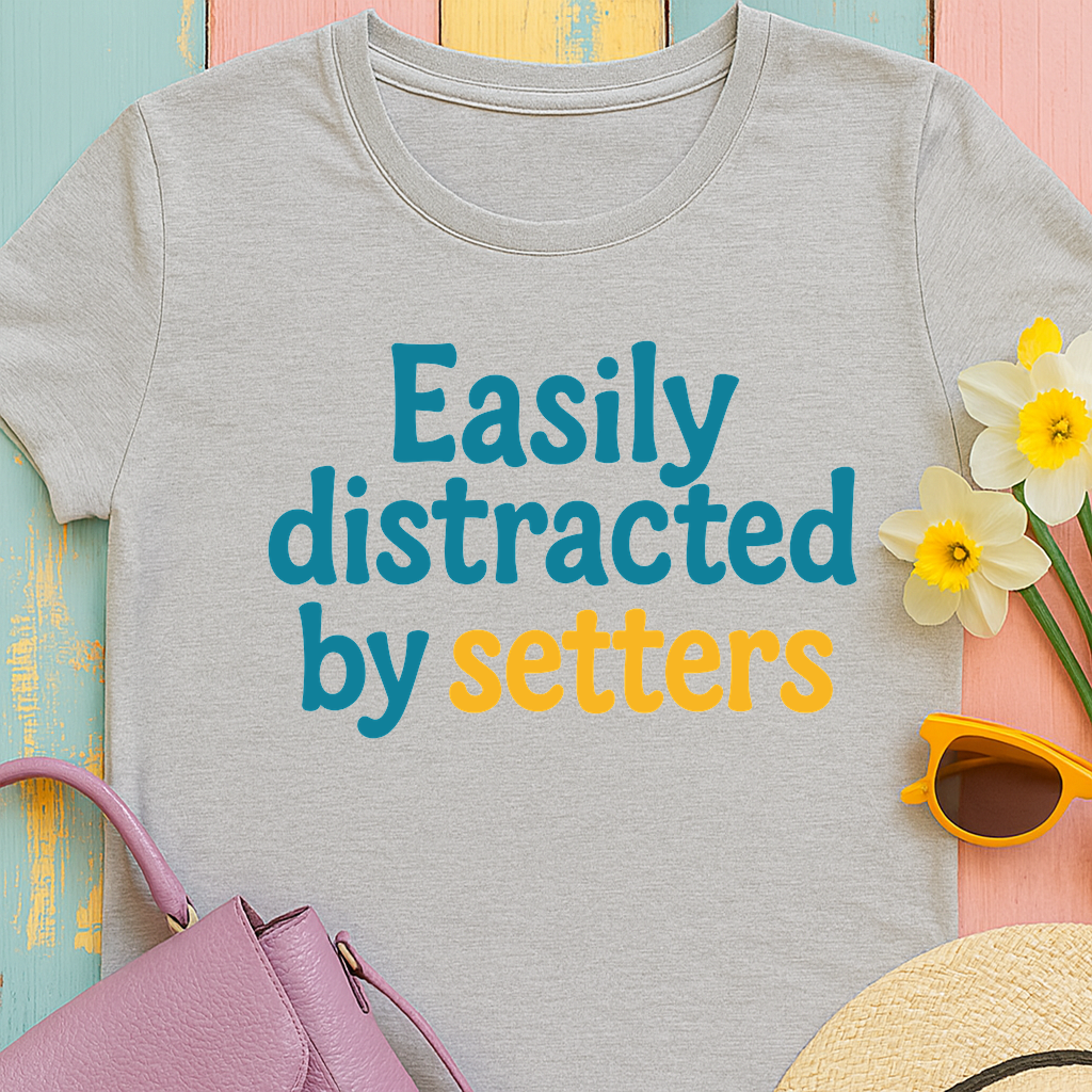 We love our setters! "Easily distracted by setters" T-shirt