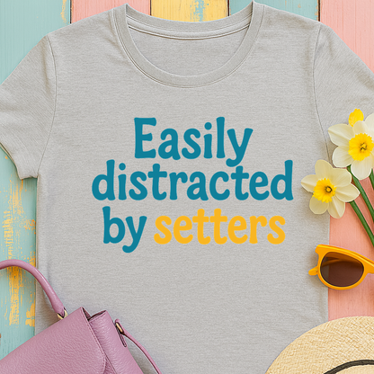 We love our setters! "Easily distracted by setters" T-shirt
