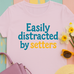We love our setters! "Easily distracted by setters" T-shirt