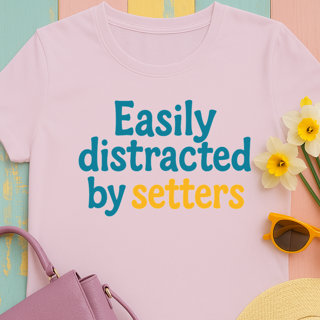 We love our setters! "Easily distracted by setters" T-shirt