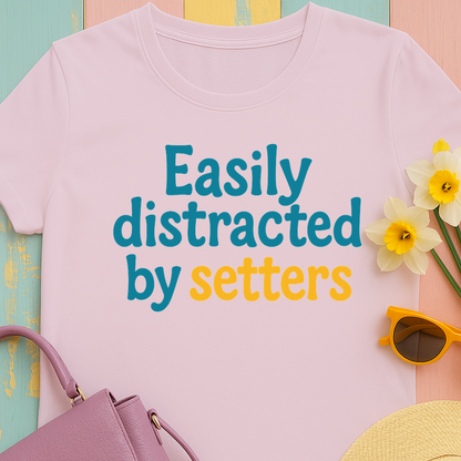 We love our setters! "Easily distracted by setters" T-shirt