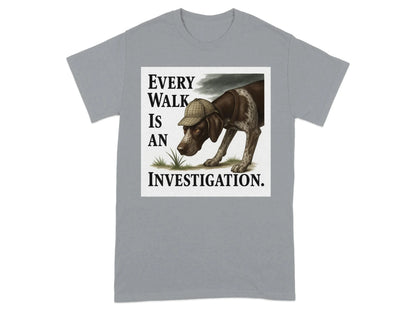 Every Walk Is An Investigation German Shorthaired Pointer T-Shirts T-shirt