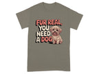 Fur Real You Need A Dog Adorable T-Shirts Brownsavana T-shirt