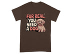 Fur Real You Need A Dog Adorable T-Shirts Dark Chocolate T-shirt