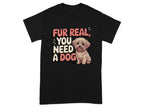 Fur Real You Need A Dog Adorable T-Shirts Black T-shirt