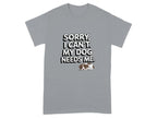 Sorry I Can't My Dog Needs Me T-Shirts Gravel T-shirt