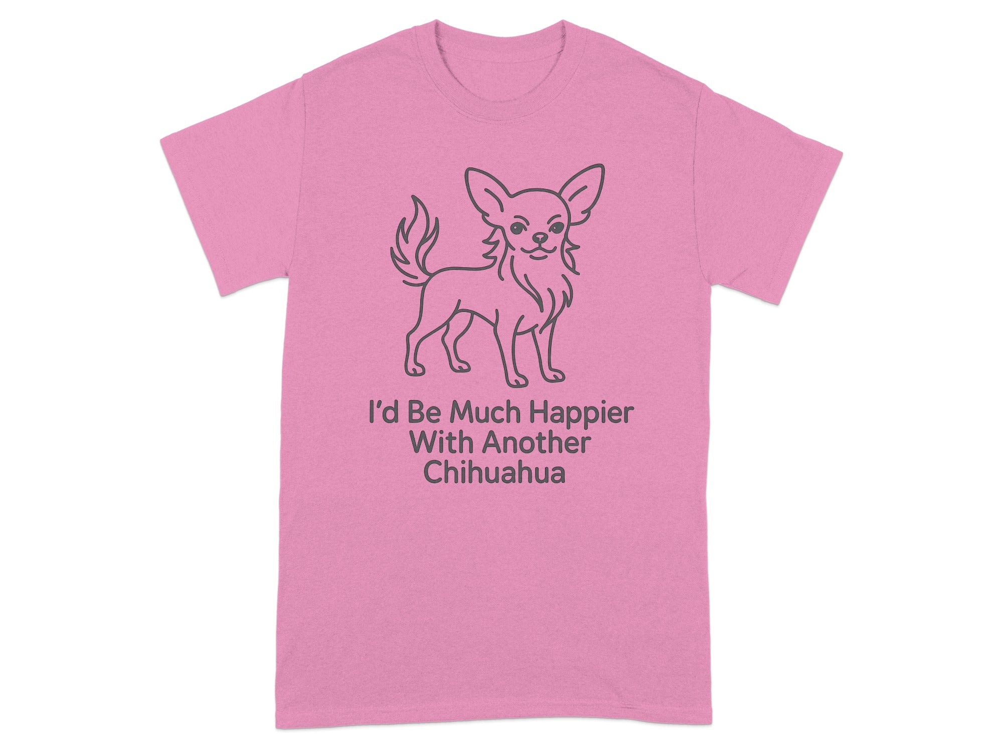 Pink t-shirt with a Chihuahua illustration and text that reads "I'd Be Much Happier With Another Chihuahua".