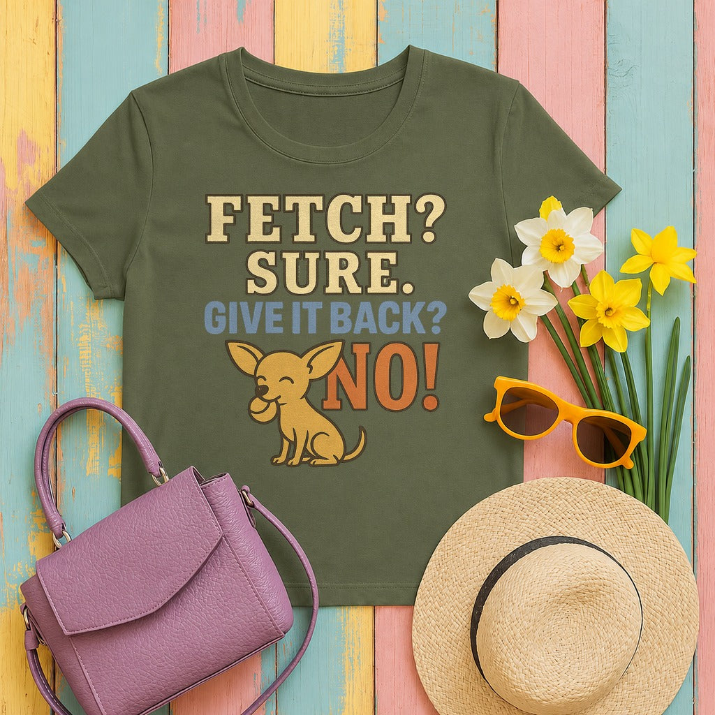 Fetch? Sure. Give It Back? No! - Funny Chihuahua T-shirt in Military Green